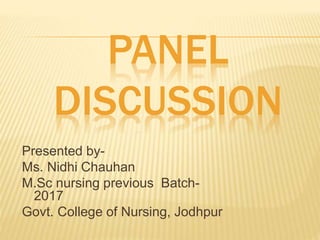 PANEL
DISCUSSION
Presented by-
Ms. Nidhi Chauhan
M.Sc nursing previous Batch-
2017
Govt. College of Nursing, Jodhpur
 
