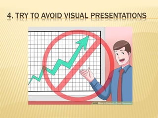 4. TRY TO AVOID VISUAL PRESENTATIONS
 