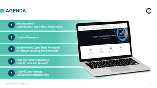 Introductions –
ControlCase, Tag Cyber, Evolve MGA
How Can Cyber Insurance
Help If There Are Issues?
Current Research
Implementing Zero Trust Principles
in Remote Working Environments
ControlCase Remote
Assessment Methodology
AGENDA
© 2020 ControlCase. All Rights Reserved. 2
1
2
3
4
5
 