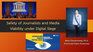 Safety of Journalists and Media
Viability under Digital Siege
Mark Charoenwong, Ph.D.
Provincial Public Prosecutor
 