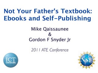 Not Your Father's Textbook:
Ebooks and Self-Publishing
        Mike Qaissaunee
               &
       Gordon F Snyder Jr

        2011 ATE Conference
 
