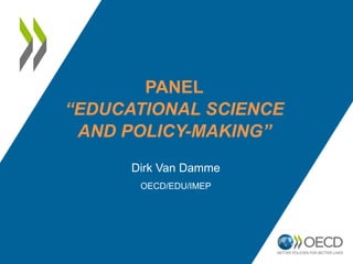 PANEL
“EDUCATIONAL SCIENCE
AND POLICY-MAKING”
Dirk Van Damme
OECD/EDU/IMEP
 