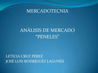 MERCADOTECNIA


      ANÁLISIS DE MERCADO
           “PENELES”


LETICIA CRUZ PÉREZ
JOSÉ LUIS RODRÍGUEZ LAGUNES
 