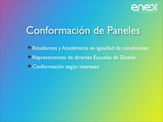 Conformación de Paneles
 Estudiantes y Académicos en igualdad de condiciones
 Representantes de diversas Escuelas de Diseño
 Conformación según intereses
 