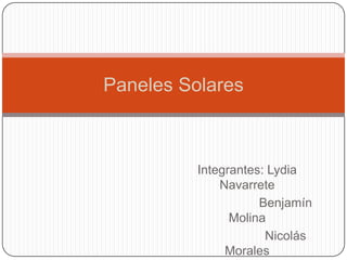 Paneles Solares



          Integrantes: Lydia
              Navarrete
                     Benjamín
                Molina
                      Nicolás
               Morales
 