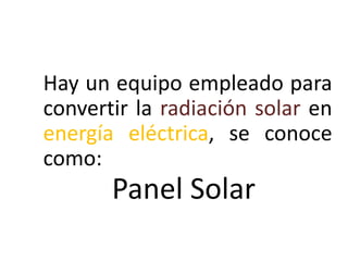 Hay un equipo empleado para
convertir la radiación solar en
energía eléctrica, se conoce
como:

Panel Solar

 