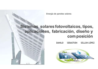 Energía de paneles solares
Sistemas solaresfotovoltaicos, tipos,
aplicaciones, fabricación, diseño y
composición
DANILO SEBASTIÁN SELLÁN LÓPEZ
 