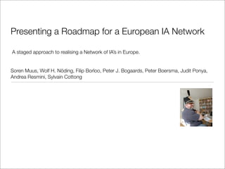 Presenting a Roadmap for a European IA Network

A staged approach to realising a Network of IA’s in Europe.


Soren Muus, Wolf H. Nöding, Filip Borloo, Peter J. Bogaards, Peter Boersma, Judit Ponya,
Andrea Resmini, Sylvain Cottong
 