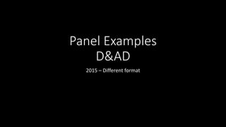 Panel Examples
D&AD
2015 – Different format
 