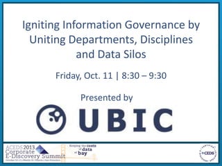 Igniting Information Governance by
Uniting Departments, Disciplines
and Data Silos
Friday, Oct. 11 | 8:30 – 9:30
Presented by
 