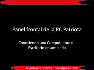 Panel frontal de la PC Patriota

  Conociendo una Computadora de
       Escritorio ensamblada



      MantenimientoPc3.wordpress.com
 