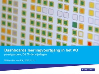 Dashboards leerlingvoortgang in het VO
panelgesprek, Dé Onderwijsdagen
Willem-Jan van Elk, 2015.11.11
 