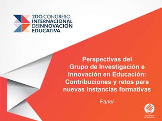 Perspectivas del
Grupo de Investigación e
Innovación en Educación:
Contribuciones y retos para
nuevas instancias formativas
Panel
1
 
