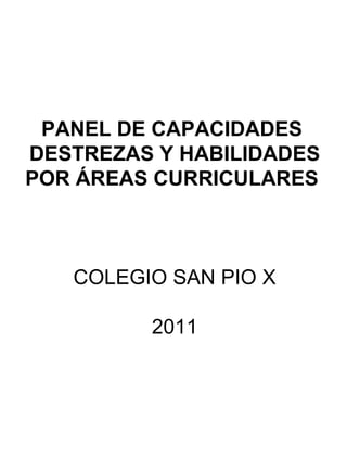 PANEL DE CAPACIDADES
DESTREZAS Y HABILIDADES
POR ÁREAS CURRICULARES
COLEGIO SAN PIO X
2011
 