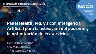 Panel Health, PREMs con Inteligencia
Artificial para la activación del paciente y
la optimización de los servicios
ASIER PEREZ GONZALEZ
ANA VADILLO PALACIO
BEÑAT GALDOS AIZPURUA
 