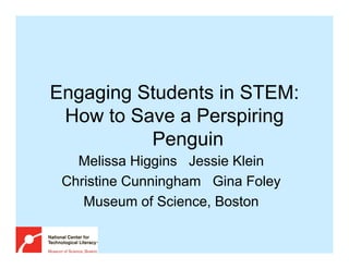 Engaging Students in STEM:
 How to Save a Perspiring
          Penguin
   Melissa Higgins Jessie Klein
 Christine Cunningham Gina Foley
    Museum of Science, Boston
 