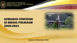 KEBIJAKAN STRATEGIS
DI BIDANG POLHUKAM
2020-2024
Jakarta, 13 November 2019
 