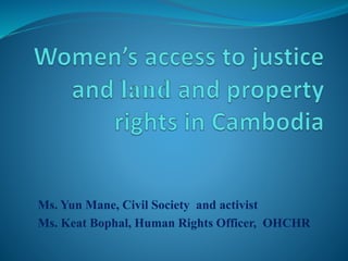 Ms. Yun Mane, Civil Society and activist
Ms. Keat Bophal, Human Rights Officer, OHCHR
 