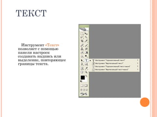 ТЕКСТ
Инструмент «Текст»
позволяет с помощью
панели настроек
создавать надпись или
выделение, повторяющее
границы текста.
 