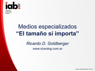 Medios especializados “El tamaño sí importa” Ricardo D. Goldberger www.ricardog.com.ar 