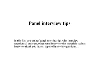 Panel interview tips
In this file, you can ref panel interview tips with interview
questions & answers, other panel interview tips materials such as:
interview thank you letters, types of interview questions….
 