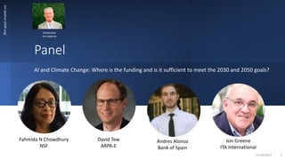 Panel
AI and Climate Change: Where is the funding and is it sufficient to meet the 2030 and 2050 goals?
Jim
Spohrer
(ISSIP.org)
11/18/2022 1
Fahmida N Chowdhury
NSF
David Tew
ARPA-E
Andres Alonso
Bank of Spain
Jon Greene
ITA International
Moderator
Jim Spohrer
 