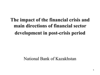 The impact of the financial crisis and
 main directions of financial sector
 development in post-crisis period




      National Bank of Kazakhstan

                                         1
 