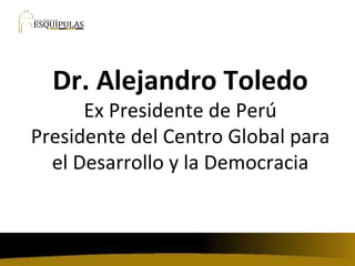 Dr. Alejandro Toledo Ex Presidente de Perú Presidente del Centro Global para el Desarrollo y la Democracia 