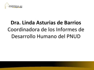 Dra. Linda Asturias de Barrios Coordinadora de los Informes de Desarrollo Humano del PNUD 
