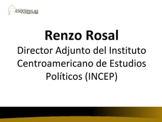 Renzo Rosal Director Adjunto del Instituto Centroamericano de Estudios Políticos (INCEP) 