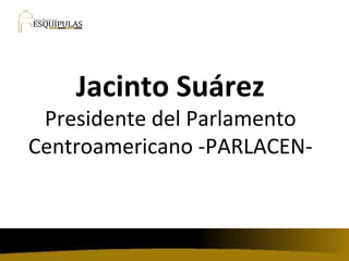 Jacinto Suárez Presidente del Parlamento Centroamericano -PARLACEN- 