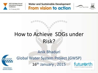 Anik Bhaduri
Global Water System Project (GWSP)
16th January , 2015
1
How to Achieve SDGs under
Risk?
 