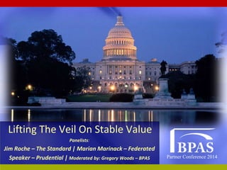 Partner Conference 2014
Lifting The Veil On Stable Value
Panelists:
Jim Roche – The Standard | Marian Marinack – Federated
Speaker – Prudential | Moderated by: Gregory Woods – BPAS
 