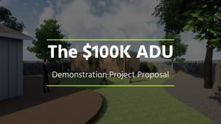 The $100K ADU
Demonstration Project Proposal
 