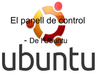 El panell de control

   - De l'Ubuntu
 