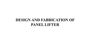 DESIGN AND FABRICATION OF
PANEL LIFTER
 