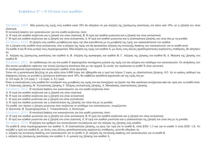Κεφάλαιο 2ο
– Η Ζήτηση των αγαθών
3
Εξετάσεις 2009. Μία µείωση της τιµής ενός αγαθού κατά 10% θα οδηγήσει σε µία αύξηση της ζητούµενης ποσότητάς του πάνω από 10%, αν η ζήτησή του είναι
ελαστική.
Η συνολική δαπάνη των καταναλωτών για ένα αγαθό αυξάνεται, όταν:
Α. Η τιµή του αγαθού αυξάνεται και η ζήτησή του είναι ελαστική, Β. Η τιµή του αγαθού µειώνεται και η ζήτησή του είναι ανελαστική
Γ. Η τιµή του αγαθού αυξάνεται και η ζήτησή του είναι ανελαστική, Δ. Η τιµή του αγαθού µειώνεται και η ελαστικότητα ζήτησής του είναι ίση µε τη µονάδα
Εξετάσεις 2010. Η ζήτηση ενός αγαθού µεταβάλλεται προς την ίδια κατεύθυνση µε τη µεταβολή της τιµής του υποκατάστατού του αγαθού.
Αν η ζήτηση ενός αγαθού είναι ανελαστική, τότε η αύξηση της τιµής του θα προκαλέσει αύξηση της συνολικής δαπάνης των καταναλωτών για το αγαθό αυτό.
Τα αγαθά Α και Β είναι µεταξύ τους συµπληρωµατικά. Μία αύξηση της τιµής του αγαθού Α, µε όλους τους άλλους προσδιοριστικούς παράγοντες σταθερούς, θα οδηγήσει
σε:
Α. Αύξηση της ζητούµενης ποσότητας του αγαθού Α, Β. Αύξηση της προσφοράς του αγαθού Β, Γ. Αύξηση της ζήτησης του αγαθού Β, Δ. Μείωση της ζήτησης του
αγαθού Β
Εξετάσεις 2011. Αν υποθέσουµε ότι για ένα αγαθό Χ παρατηρείται ταυτόχρονα µείωση της τιµής του και αύξηση στο εισόδηµα των καταναλωτών. Οι επιδράσεις των
δύο αυτών µεταβολών αφήνουν την τελική ζητούµενη ποσότητα ίδια µε την αρχική. Σε αυτήν την περίπτωση το αγαθό Χ είναι κανονικό.
Η εισοδηµατική ελαστικότητα των κατώτερων αγαθών είναι αρνητική.
Έστω ότι η κατανάλωση βενζίνης σε µία πόλη είναι 6.000 λίτρα την εβδοµάδα και η τιµή του λίτρου 2 ευρώ, µε ελαστικότητα ζήτησης -0,5. Αν το κράτος επιθυµεί για
διάφορους λόγους να µειωθεί η ζητούµενη ποσότητα κατά 10%, θα επιβάλλει πρόσθετη φορολογία επί της τιµής ίση µε:
Α. 0,4 ευρώ, Β. 2,4 ευρώ, Γ. 1,6 ευρώ, Δ. 0,2 ευρώ
Όταν οι καταναλωτές ενός αγαθού δεν αντιδρούν στις µεταβολές της τιµής του και συνεχίζουν να ζητούν την ίδια ποσότητα ανεξάρτητα από την τιµή του, το αγαθό είναι:
Α. Ελαστικής ζήτησης, Β. Ανελαστικής ζήτησης, Γ. Πλήρως ανελαστικής ζήτησης, Δ. Μοναδιαίας ελαστικότητας ζήτησης
Εξετάσεις 2012. Η συνολική δαπάνη των καταναλωτών για ένα αγαθό αυξάνεται όταν:
Α. Η τιµή του αγαθού αυξάνεται και η ζήτησή του είναι ελαστική
Β. Η τιµή του αγαθού αυξάνεται και η ζήτησή του είναι ανελαστική
Γ. Η τιµή του αγαθού µειώνεται και η ζήτησή του είναι ανελαστική
Δ. Η τιµή του αγαθού µειώνεται και η ελαστικότητα της ζήτησής του είναι ίση µε τη µονάδα
Τα αγαθά, των οποίων η ζήτηση µειώνεται όταν αυξάνεται το εισόδηµα των καταναλωτών, ονοµάζονται:
Α. Κανονικά, Β. Συµπληρωµατικά, Γ. Υποκατάστατα, Δ. Κατώτερα
Εξετάσεις 2013. Η συνολική δαπάνη των καταναλωτών για ένα αγαθό µειώνεται, όταν:
Α. Η τιµή του αγαθού µειώνεται και η ζήτησή του είναι ανελαστική, Β. Η τιµή του αγαθού αυξάνεται και η ζήτησή του είναι ανελαστική
Γ. Η τιµή του αγαθού µειώνεται και η ζήτησή του είναι ελαστική, Δ. Η τιµή του αγαθού µειώνεται και η ελαστικότητα της ζήτησή του είναι ίση µε τη µονάδα.
Εξετάσεις 2014. Η αύξηση του αριθμού των καταναλωτών συνεπάγεται και την αύξηση της ζήτησης ενός αγαθού.
Το αγαθό Κ είναι συμπληρωματικό του αγαθού Λ. Η ελαστικότητα ζήτησης, ως προς την τιμή για το αγαθό Κ, είναι |ΕD|= 1,5 και για το αγαθό Λ είναι |ΕD|= 1,8. Αν
αυξηθεί η τιμή του αγαθού Κ, με όλους τους άλλους προσδιοριστικούς παράγοντες σταθερούς, αυτό θα οδηγήσει σε
α. αύξηση της συνολικής δαπάνης των καταναλωτών για το αγαθό Λ, β. αύξηση της συνολικής δαπάνης των καταναλωτών για το αγαθό Κ
γ. αύξηση της ζητούμενης ποσότητας του αγαθού Λ, δ. μείωση της ζήτησης του αγαθού Λ.
 