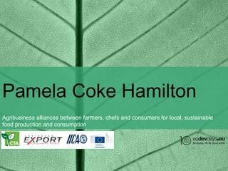 Pamela Coke Hamilton
Agribusiness alliances between farmers, chefs and consumers for local, sustainable
food production and consumption
 