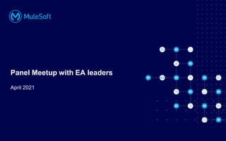 All contents © MuleSoft, LLC
Panel Meetup with EA leaders
April 2021
 