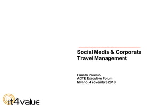 Social Media & Corporate
Travel Management
Fausta Pavesio
ACTE Executive Forum
Milano, 4 novembre 2010
 