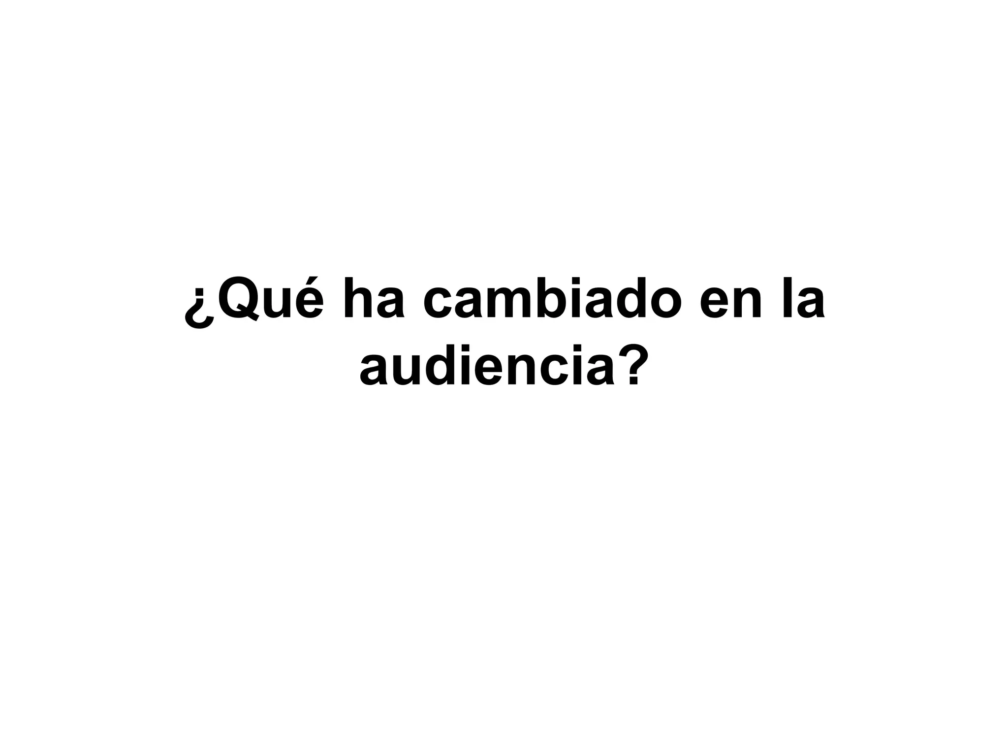 ¿Qué ha cambiado en la
audiencia?