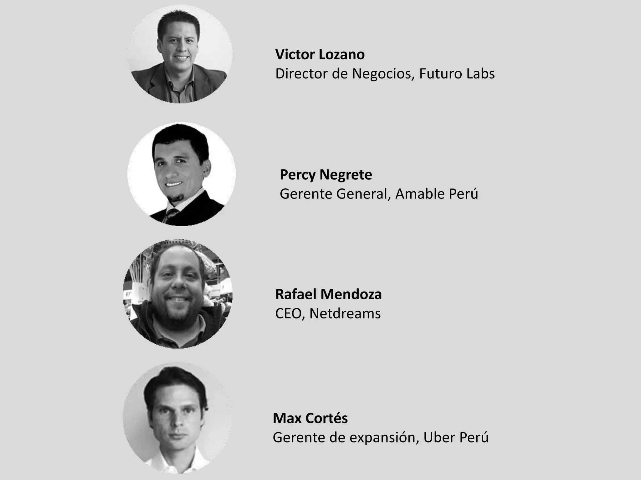 Victor Lozano
Director de Negocios, Futuro Labs
Max Cortés
Gerente de expansión, Uber Perú
Rafael Mendoza
CEO, Netdreams
Percy Negrete
Gerente General, Amable Perú