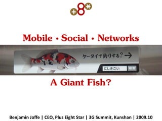 Benjamin Joffe | CEO, Plus Eight Star | 3G Summit, Kunshan | 2009.10
Mobile  Social  Networks
A Giant Fish?
 