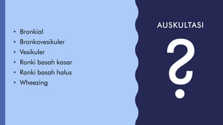 AUSKULTASI
• Bronkial
• Bronkovesikuler
• Vesikuler
• Ronki basah kasar
• Ronki basah halus
• Wheezing
 