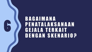 BAGAIMANA
PENATAL AKSANA AN
GEJAL A TERK AIT
DENGAN SKENARIO ?
 