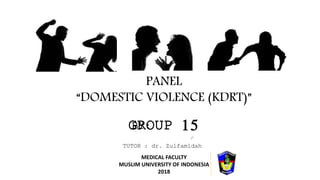 PANEL
“DOMESTIC VIOLENCE (KDRT)”
MEDICAL FACULTY
MUSLIM UNIVERSITY OF INDONESIA
2018
GROUP 15BY:
TUTOR : dr. Zulfamidah
 
