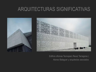 ARQUITECTURAS SIGNIFICATIVAS
Edificio oficinas Tecnoparc Reus( Tarragona )
Alonso Balaguer y arquitectos asociados
 