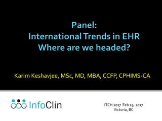 Karim	
  Keshavjee,	
  MSc,	
  MD,	
  MBA,	
  CCFP,	
  CPHIMS-­‐CA	
  
ITCH	
  2017	
  	
  Feb	
  19,	
  2017	
  
Victoria,	
  BC	
  
 