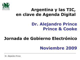 Argentina y las TIC,  en clave de Agenda Digital  Dr. Alejandro Prince Prince & Cooke Jornada de Gobierno Electrónico Noviembre 2009 Dr. Alejandro Prince 