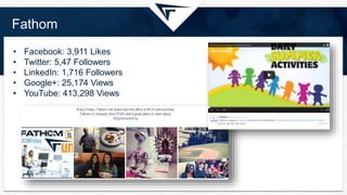 Fathom
• Facebook: 3,911 Likes
• Twitter: 5,47 Followers
• LinkedIn: 1,716 Followers
• Google+: 25,174 Views
• YouTube: 413,298 Views
 